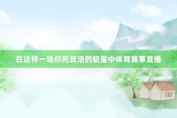 在这样一场你死我活的较量中体育赛事直播