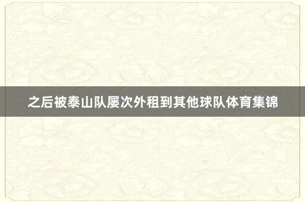 之后被泰山队屡次外租到其他球队体育集锦