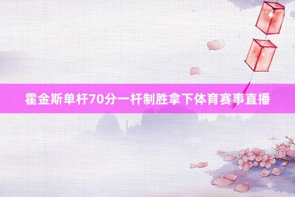 霍金斯单杆70分一杆制胜拿下体育赛事直播