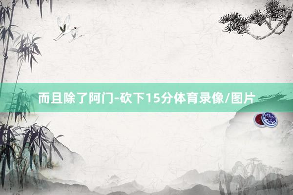 而且除了阿门-砍下15分体育录像/图片