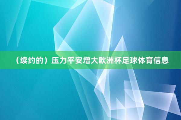 （续约的）压力平安增大欧洲杯足球体育信息