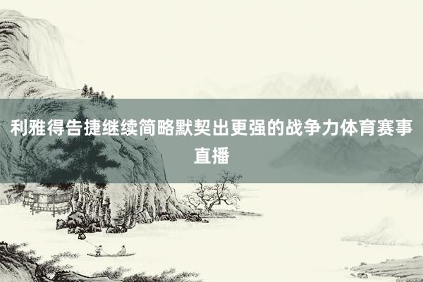 利雅得告捷继续简略默契出更强的战争力体育赛事直播