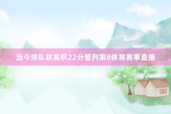 当今球队联赛积22分暂列第8体育赛事直播