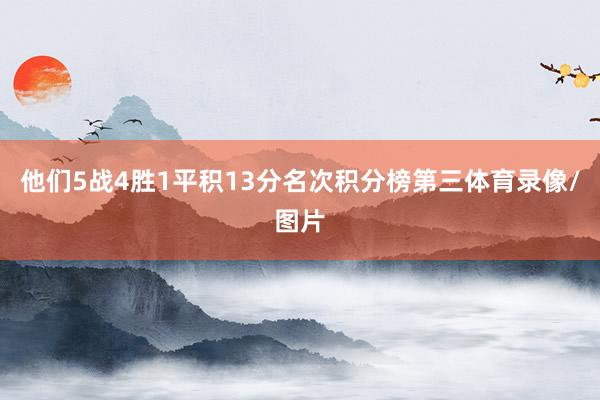 他们5战4胜1平积13分名次积分榜第三体育录像/图片
