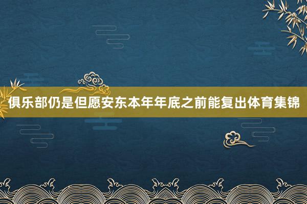 俱乐部仍是但愿安东本年年底之前能复出体育集锦