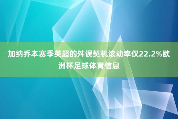 加纳乔本赛季英超的舛误契机滚动率仅22.2%欧洲杯足球体育信息