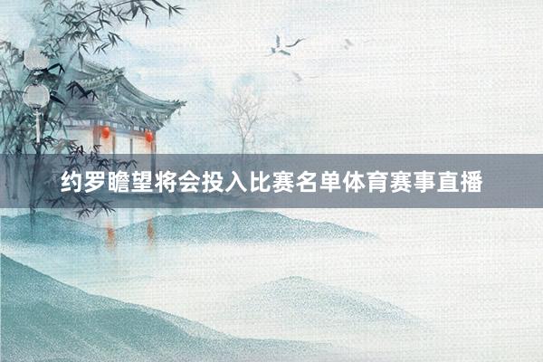约罗瞻望将会投入比赛名单体育赛事直播