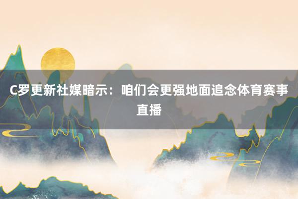 C罗更新社媒暗示：咱们会更强地面追念体育赛事直播