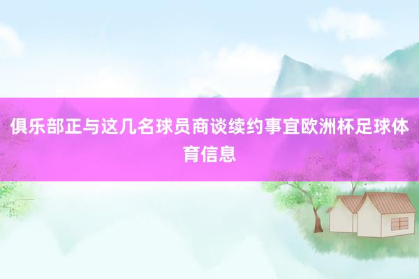 俱乐部正与这几名球员商谈续约事宜欧洲杯足球体育信息