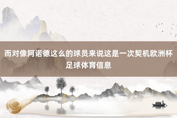 而对像阿诺德这么的球员来说这是一次契机欧洲杯足球体育信息