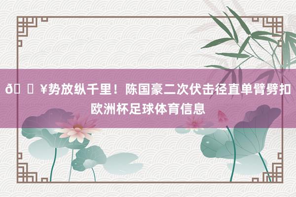 💥势放纵千里！陈国豪二次伏击径直单臂劈扣欧洲杯足球体育信息