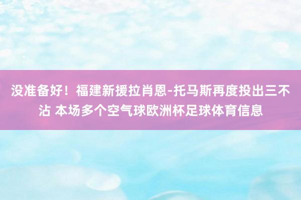 没准备好！福建新援拉肖恩-托马斯再度投出三不沾 本场多个空气球欧洲杯足球体育信息
