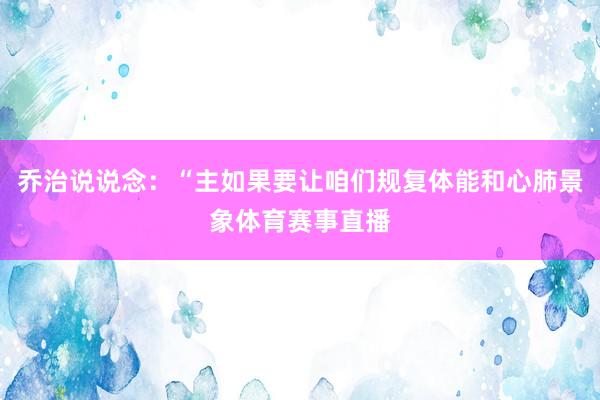 乔治说说念：“主如果要让咱们规复体能和心肺景象体育赛事直播
