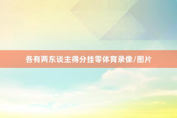 各有两东谈主得分挂零体育录像/图片