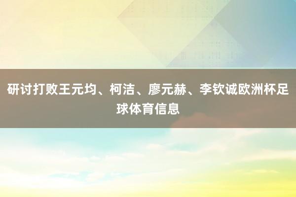 研讨打败王元均、柯洁、廖元赫、李钦诚欧洲杯足球体育信息