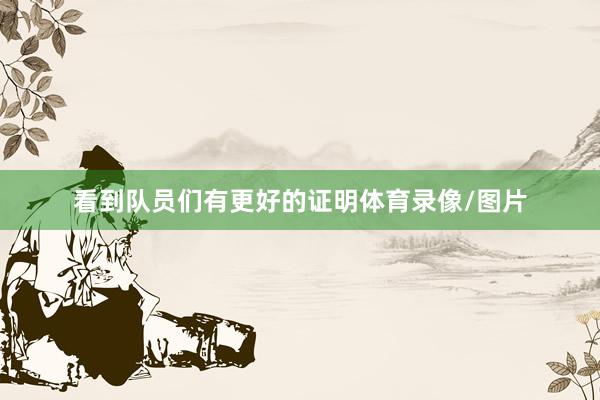 看到队员们有更好的证明体育录像/图片