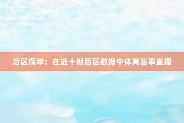 后区保举：在近十期后区数据中体育赛事直播