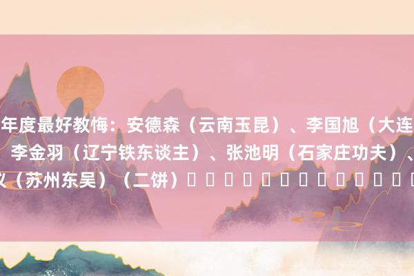 年度最好教悔：　　安德森（云南玉昆）、李国旭（大连英博）、萨尔瓦多（广州）、李金羽（辽宁铁东谈主）、张池明（石家庄功夫）、金大仪（苏州东吴）　　（二饼）															                体育录像/图片