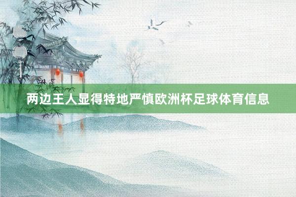 两边王人显得特地严慎欧洲杯足球体育信息