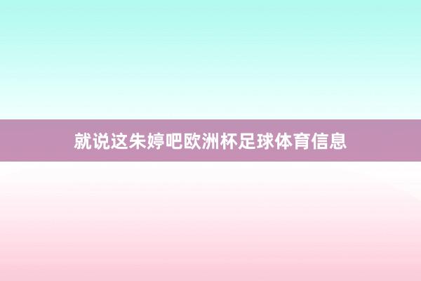 就说这朱婷吧欧洲杯足球体育信息