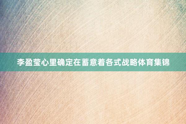 李盈莹心里确定在蓄意着各式战略体育集锦