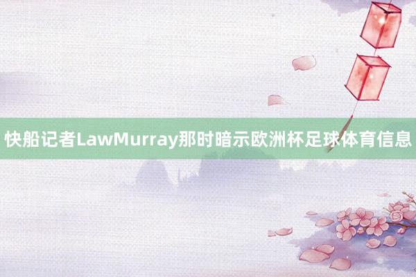 快船记者LawMurray那时暗示欧洲杯足球体育信息