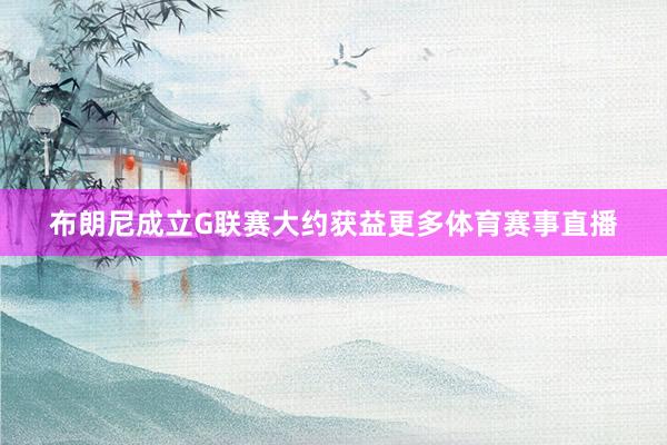 布朗尼成立G联赛大约获益更多体育赛事直播