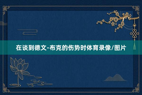 在谈到德文-布克的伤势时体育录像/图片