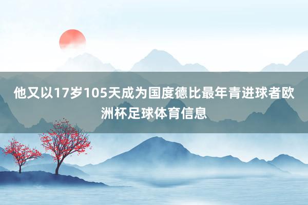 他又以17岁105天成为国度德比最年青进球者欧洲杯足球体育信息
