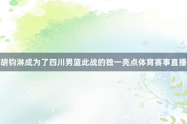 胡钧淋成为了四川男篮此战的独一亮点体育赛事直播