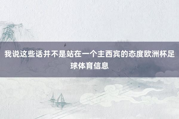 我说这些话并不是站在一个主西宾的态度欧洲杯足球体育信息