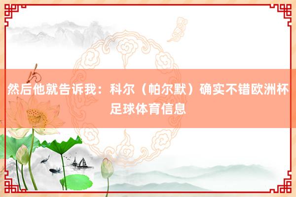 然后他就告诉我：科尔（帕尔默）确实不错欧洲杯足球体育信息