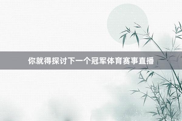你就得探讨下一个冠军体育赛事直播