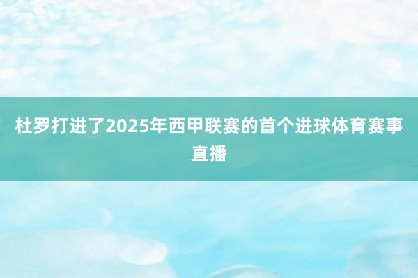 杜罗打进了2025年西甲联赛的首个进球体育赛事直播