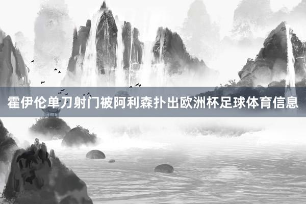 霍伊伦单刀射门被阿利森扑出欧洲杯足球体育信息