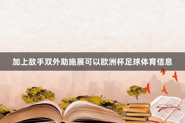 加上敌手双外助施展可以欧洲杯足球体育信息