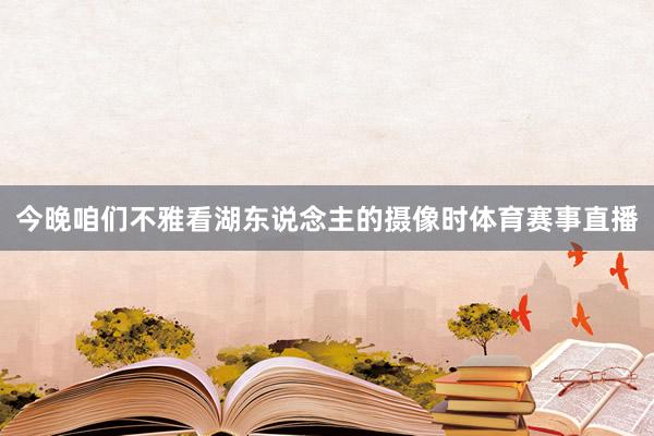 今晚咱们不雅看湖东说念主的摄像时体育赛事直播