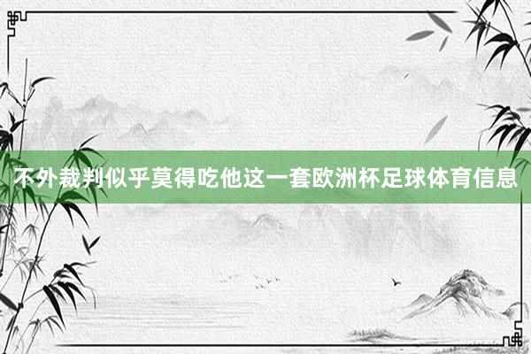 不外裁判似乎莫得吃他这一套欧洲杯足球体育信息
