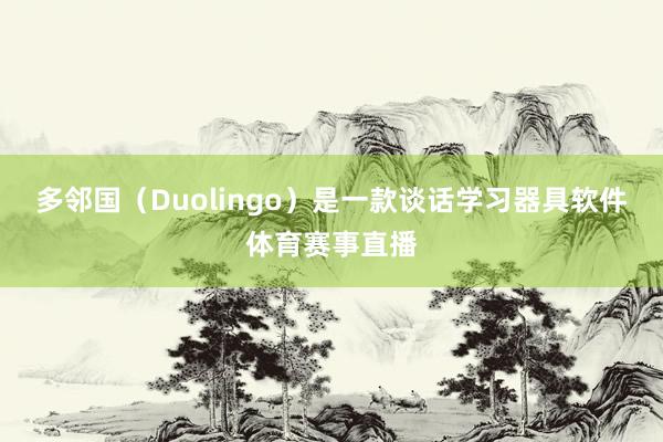 多邻国（Duolingo）是一款谈话学习器具软件体育赛事直播