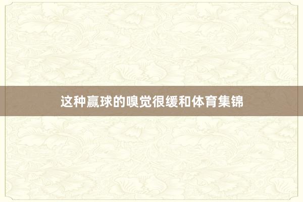 这种赢球的嗅觉很缓和体育集锦