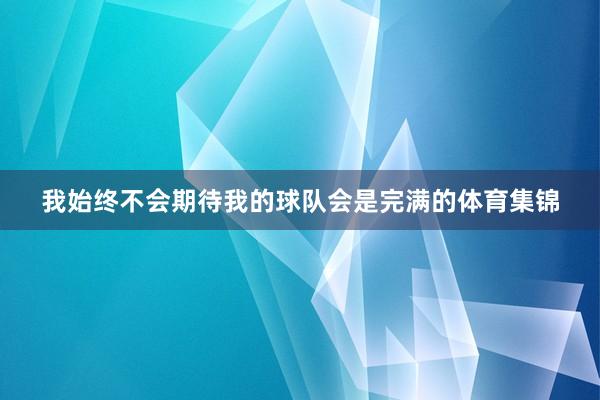 我始终不会期待我的球队会是完满的体育集锦