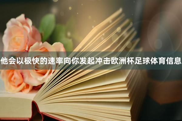 他会以极快的速率向你发起冲击欧洲杯足球体育信息