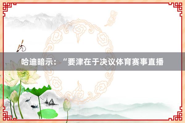 哈迪暗示：“要津在于决议体育赛事直播