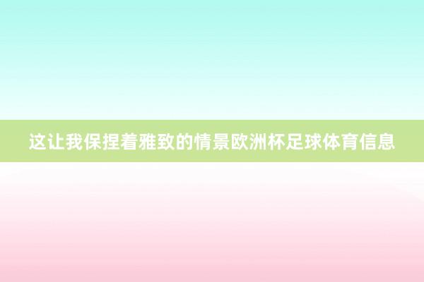 这让我保捏着雅致的情景欧洲杯足球体育信息