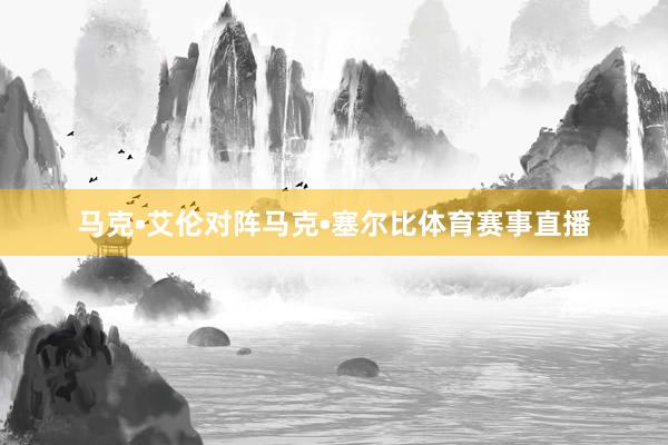 马克•艾伦对阵马克•塞尔比体育赛事直播