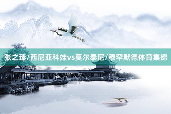 张之臻/西尼亚科娃vs莫尔泰尼/穆罕默德体育集锦