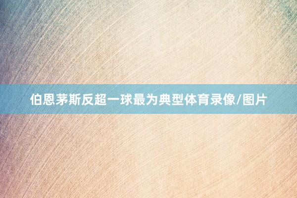 伯恩茅斯反超一球最为典型体育录像/图片