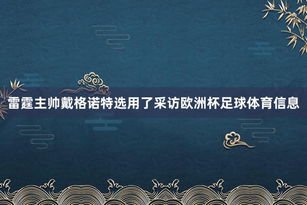 雷霆主帅戴格诺特选用了采访欧洲杯足球体育信息
