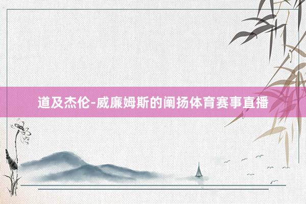 道及杰伦-威廉姆斯的阐扬体育赛事直播