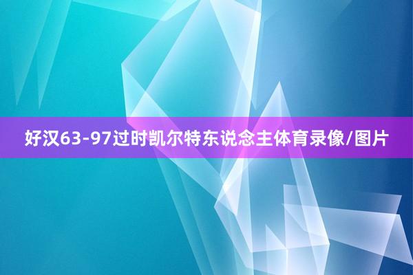 好汉63-97过时凯尔特东说念主体育录像/图片